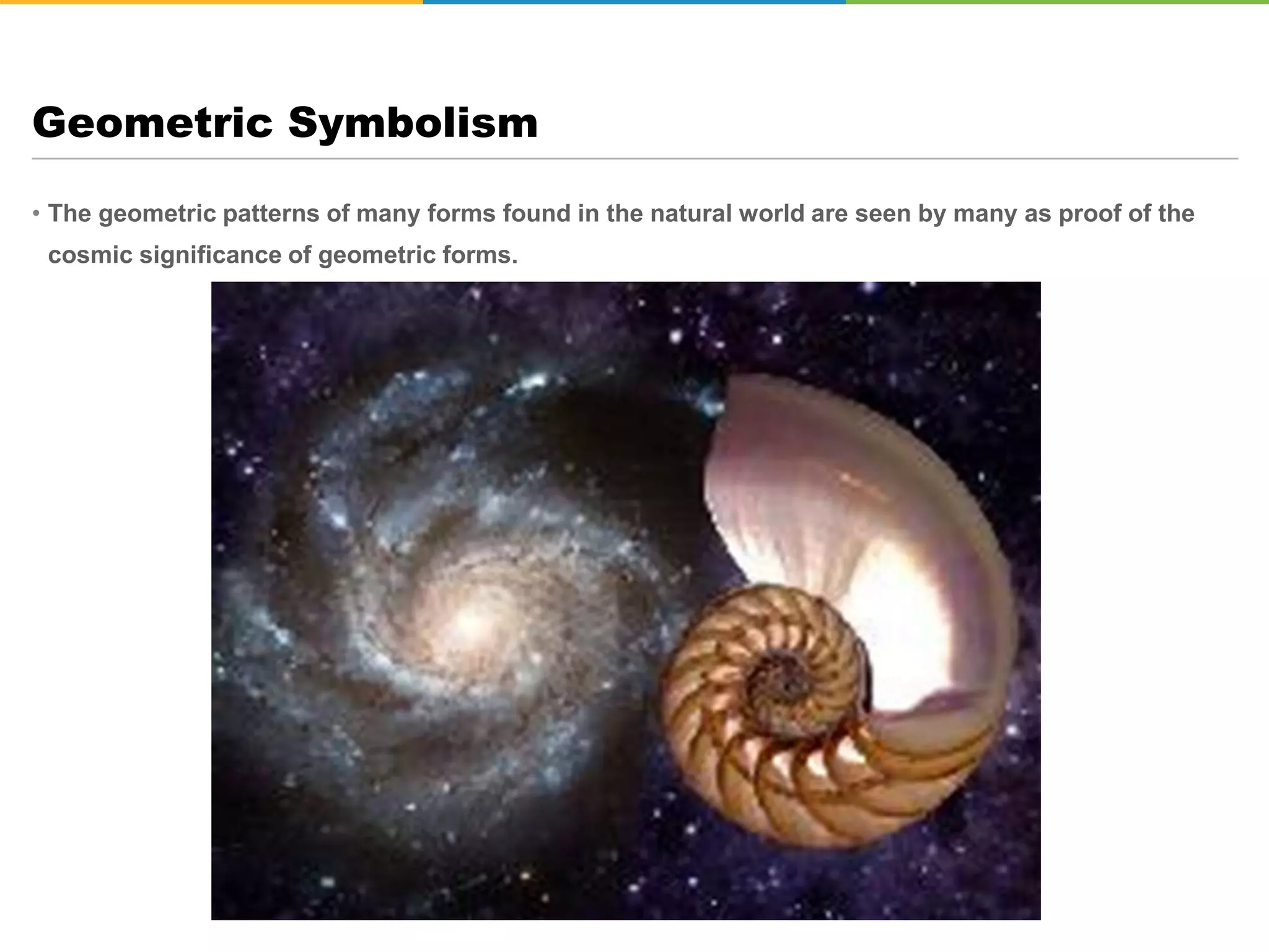 • The geometric patterns of many forms found in the natural world are seen by many as proof of the
cosmic significance of geometric forms.
Geometric Symbolism
 