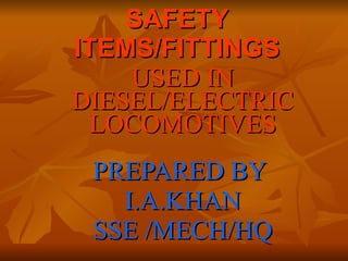 SAFETY ITEMS/FITTINGS USED IN DIESEL/ELECTRIC LOCOMOTIVES PREPARED BY  I.A.KHAN SSE /MECH/HQ 