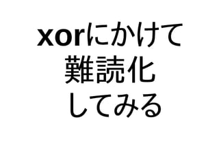 xorにかけて
難読化
してみる
 