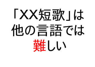 「ＸＸ短歌」は
他の言語では
難しい
 