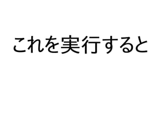 これを実行すると
 