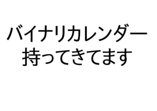 バイナリカレンダー
持ってきてます
 