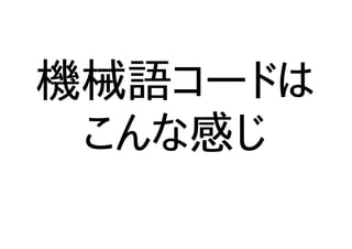 機械語コードは
こんな感じ
 