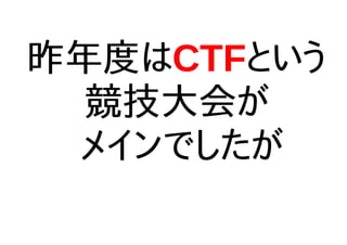 昨年度はCTFという
競技大会が
メインでしたが
 