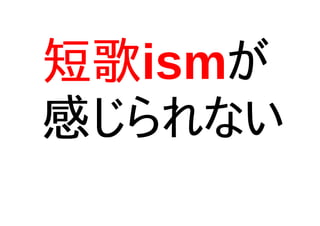 短歌ismが
感じられない
 