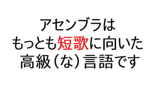 アセンブラは
もっとも短歌に向いた
高級（な）言語です
 