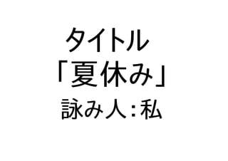 タイトル
「夏休み」
詠み人：私
 