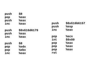 push $0
pop %eax
push %eax
inc %eax
push $0x616d6179
push %eax
inc %eax
push $8
pop %edx
pop %ebx
inc %eax
push $0x616b6157
push %esp
inc %eax
pop %ecx
int $0x80
pop %eax
pop %eax
pop %eax
ret
 