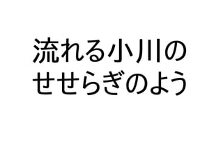 流れる小川の
せせらぎのよう
 