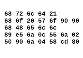 68 72 6c 64 21
68 6f 20 57 6f 90 90
68 48 65 6c 6c
89 e5 6a 0c 55 6a 02
50 90 6a 04 58 cd 80
 