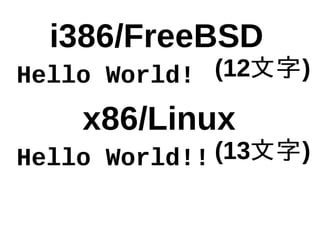 i386/FreeBSD
x86/Linux
Hello World!
Hello World!!
(12文字)
(13文字)
 