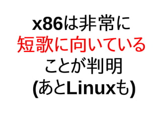 x86は非常に
短歌に向いている
ことが判明
(あとLinuxも)
 