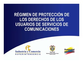 RÉGIMEN DE PROTECCIÓN DE
  LOS DERECHOS DE LOS
USUARIOS DE SERVICIOS DE
    COMUNICACIONES
 