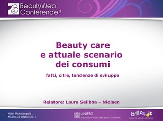 Beauty care
e attuale scenario
   dei consumi
 fatti, cifre, tendenze di sviluppo




Relatore: Laura Salibba – Nielsen
 