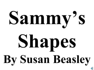 Sammy’s
Shapes
By Susan Beasley
 