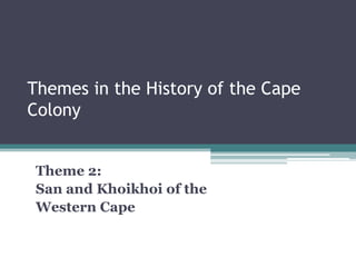 Themes in the History of the Cape
Colony
Theme 2:
San and Khoikhoi of the
Western Cape
 