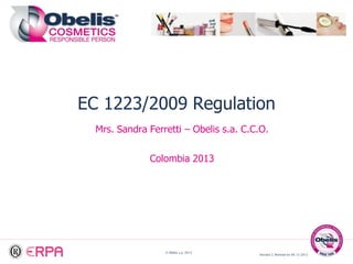 © Obelis s.a. 2013
Version 2, Revised on 04.12.2012
EC 1223/2009 Regulation
Mrs. Sandra Ferretti – Obelis s.a. C.C.O.
Colombia 2013
 