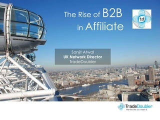Sanjit Atwal UK Network Director TradeDoubler The Rise of  B2B  in  Affiliate   