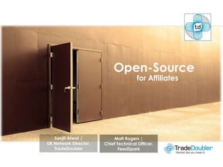 Open-Source for Affiliates Sanjit Atwal | UK Network Director, TradeDoubler Matt Rogers | Chief Technical Officer, FeedSpark 