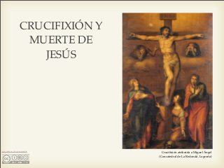 CRUCIFIXIÓN Y
MUERTE DE
JESÚS
CLARA ÁLVAREZ Cruciﬁxión atribuida a Miguel Ángel
(Concatedral de La Redonda, Logroño)
 