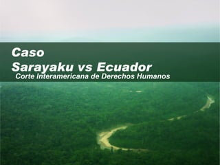 Caso
Sarayaku vs Ecuador
Corte Interamericana de Derechos Humanos
 