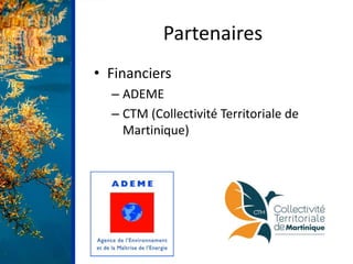 Partenaires
• Financiers
– ADEME
– CTM (Collectivité Territoriale de
Martinique)
 