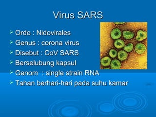 VViirruuss SSAARRSS 
 OOrrddoo :: NNiiddoovviirraalleess 
 GGeennuuss :: ccoorroonnaa vviirruuss 
 DDiisseebbuutt :: CCooVV SSAARRSS 
 BBeerrsseelluubbuunngg kkaappssuull 
 GGeennoomm :: ssiinnggllee ssttrraaiinn RRNNAA 
 TTaahhaann bbeerrhhaarrii--hhaarrii ppaaddaa ssuuhhuu kkaammaarr 
 