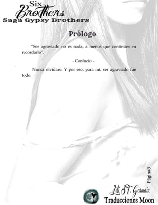 Página8
“Ser agraviado no es nada, a menos que continúes en
recordarlo”.
- Confucio –
Nunca olvidare. Y por eso, para mí, ser agraviado fue
todo.
 