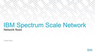 Network flows
Tomer Perry
IBM Spectrum Scale Network
 