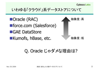  Oracle (RAC)                      

    force.com (Salesforce)
    GAE DataStore
    Kumofs, hBase, etc.

              Q. Oracle       ?


Nov 30 2009                                2
 