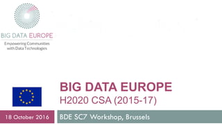 BIG DATA EUROPE
H2020 CSA (2015-17)
BDE SC7 Workshop, Brussels18 October 2016
 