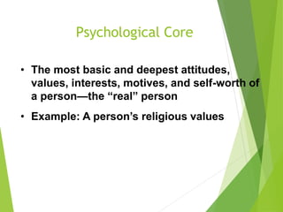 Psychological Core
• The most basic and deepest attitudes,
values, interests, motives, and self-worth of
a person—the “real” person
• Example: A person’s religious values
 