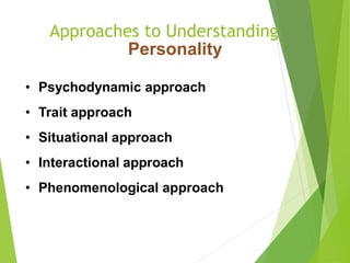 Approaches to Understanding
Personality
• Psychodynamic approach
• Trait approach
• Situational approach
• Interactional approach
• Phenomenological approach
 