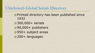 Ulrichsweb Global Serials Directory
Printed directory has been published since
1932
300,000+ serials
90,000+ publishers
950+ subject areas
200+ languages