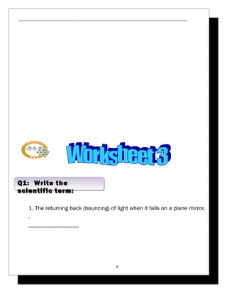------------------------------------------------------------------------------------------------------------------ 
1. The returning back (bouncing) of light when it falls on a plane mirror. 
- 
---------------------------------- 
6 
Q1: Write the 
scientific term: 
 