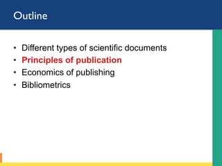 Outline
•  Different types of scientific documents
•  Principles of publication
•  Economics of publishing
•  Bibliometrics
 
