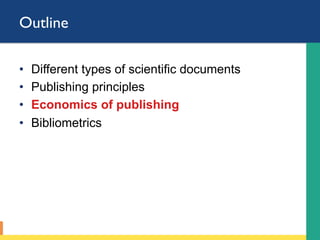 Outline
•  Different types of scientific documents
•  Publishing principles
•  Economics of publishing
•  Bibliometrics
 