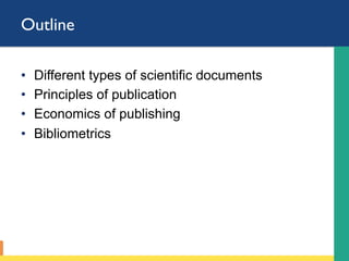 Outline
•  Different types of scientific documents
•  Principles of publication
•  Economics of publishing
•  Bibliometrics
 