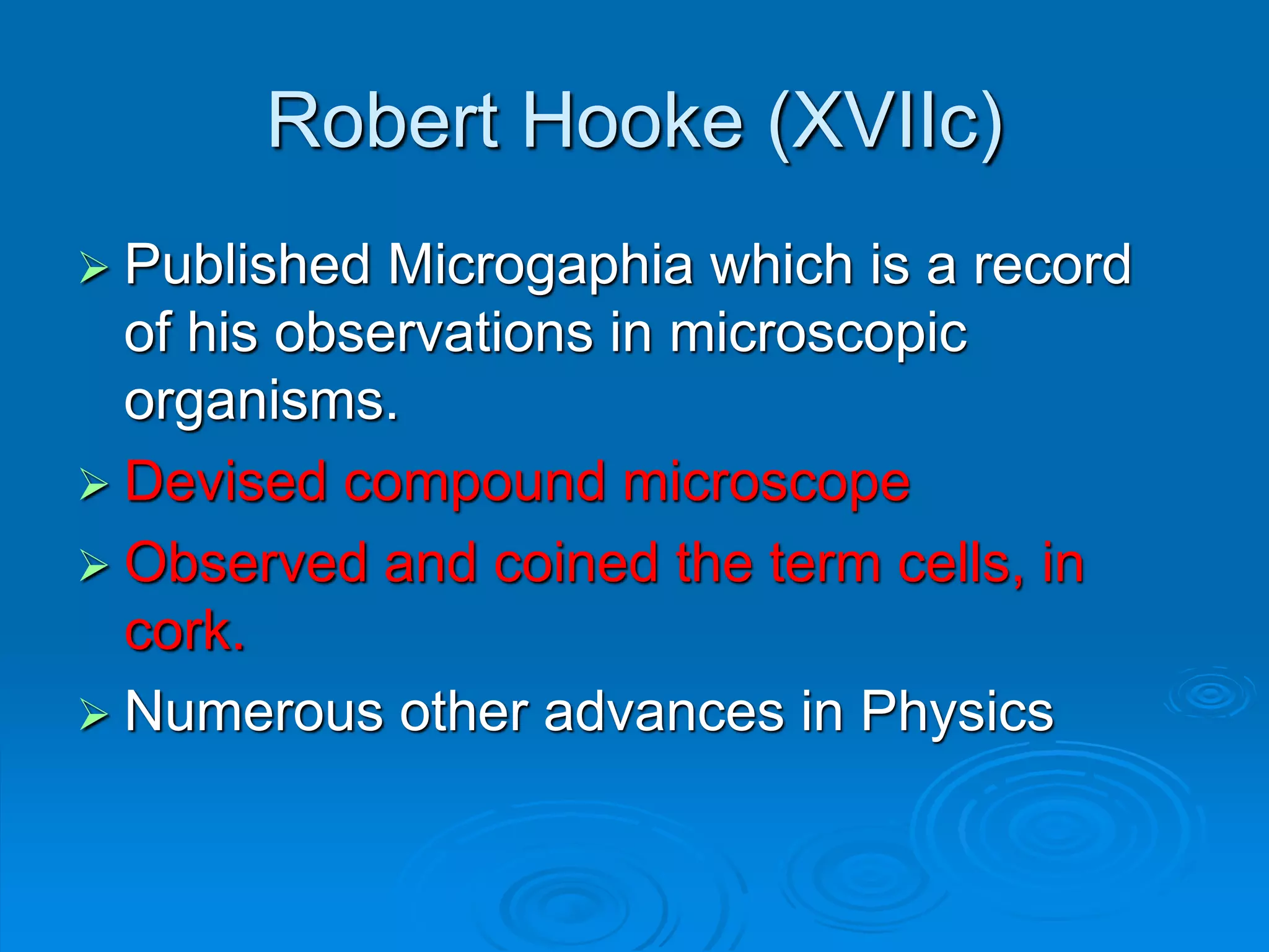 Robert Hooke (XVIIc)
 Published Microgaphia which is a record
of his observations in microscopic
organisms.
 Devised compound microscope
 Observed and coined the term cells, in
cork.
 Numerous other advances in Physics
 