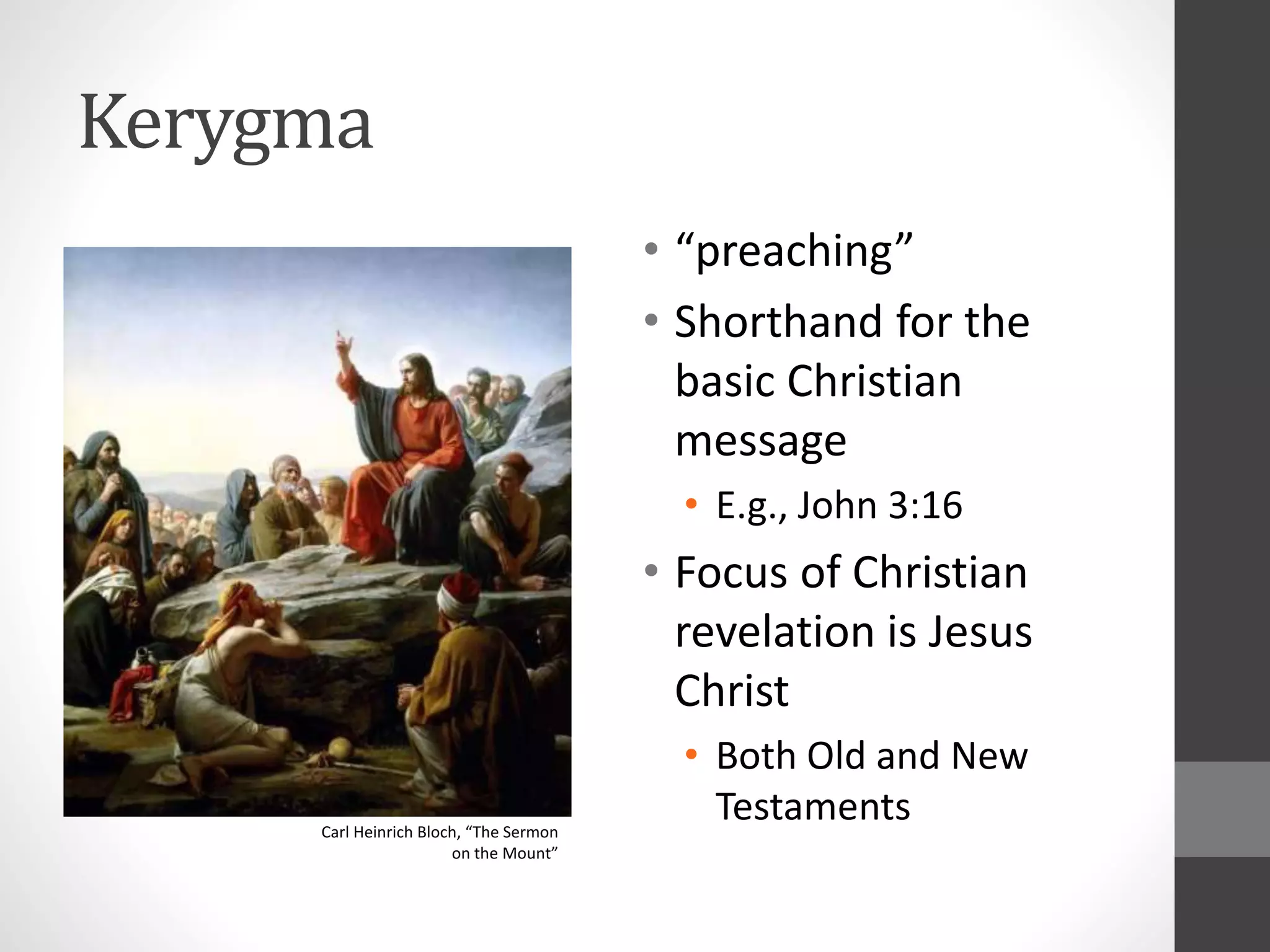 Kerygma 
• “preaching” 
• Shorthand for the 
basic Christian 
message 
• E.g., John 3:16 
• Focus of Christian 
revelation is Jesus 
Christ 
• Both Old and New 
Testaments 
Carl Heinrich Bloch, “The Sermon 
on the Mount” 
 