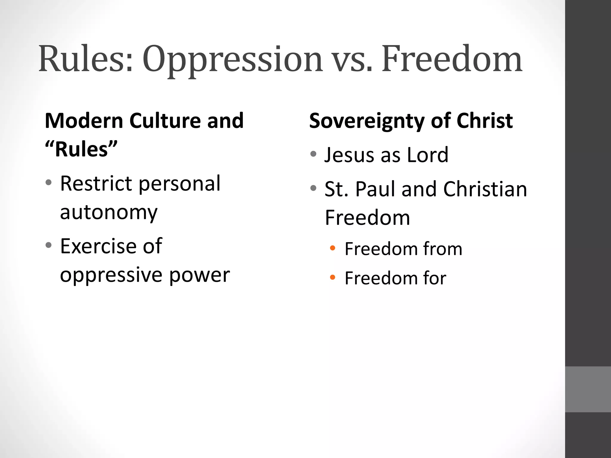 Rules: Oppression vs. Freedom 
Sovereignty of Christ 
• Jesus as Lord 
• St. Paul and Christian 
Freedom 
• Freedom from 
• Freedom for 
Modern Culture and 
“Rules” 
• Restrict personal 
autonomy 
• Exercise of 
oppressive power 
 