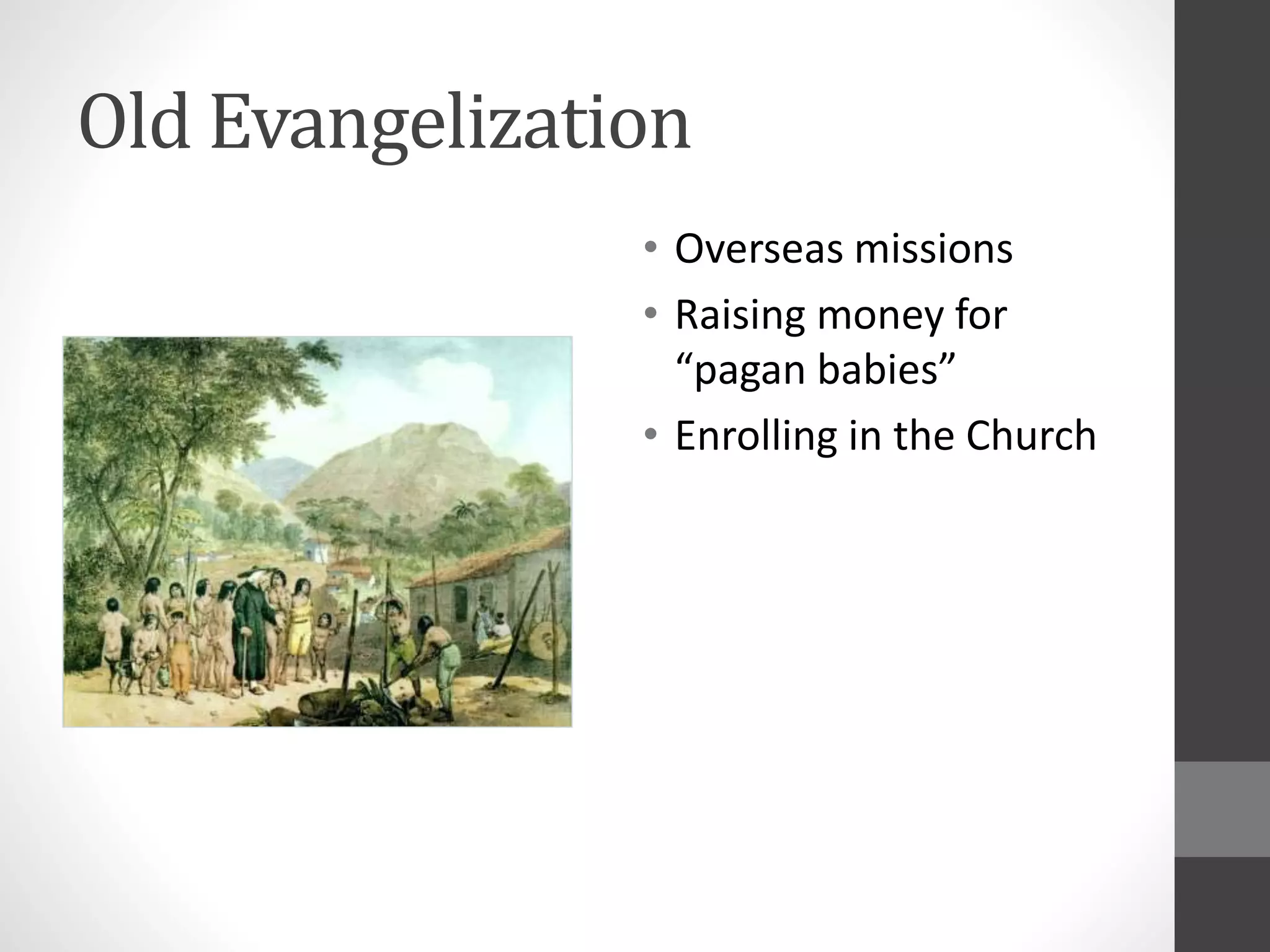 Old Evangelization 
• Overseas missions 
• Raising money for 
“pagan babies” 
• Enrolling in the Church 
 