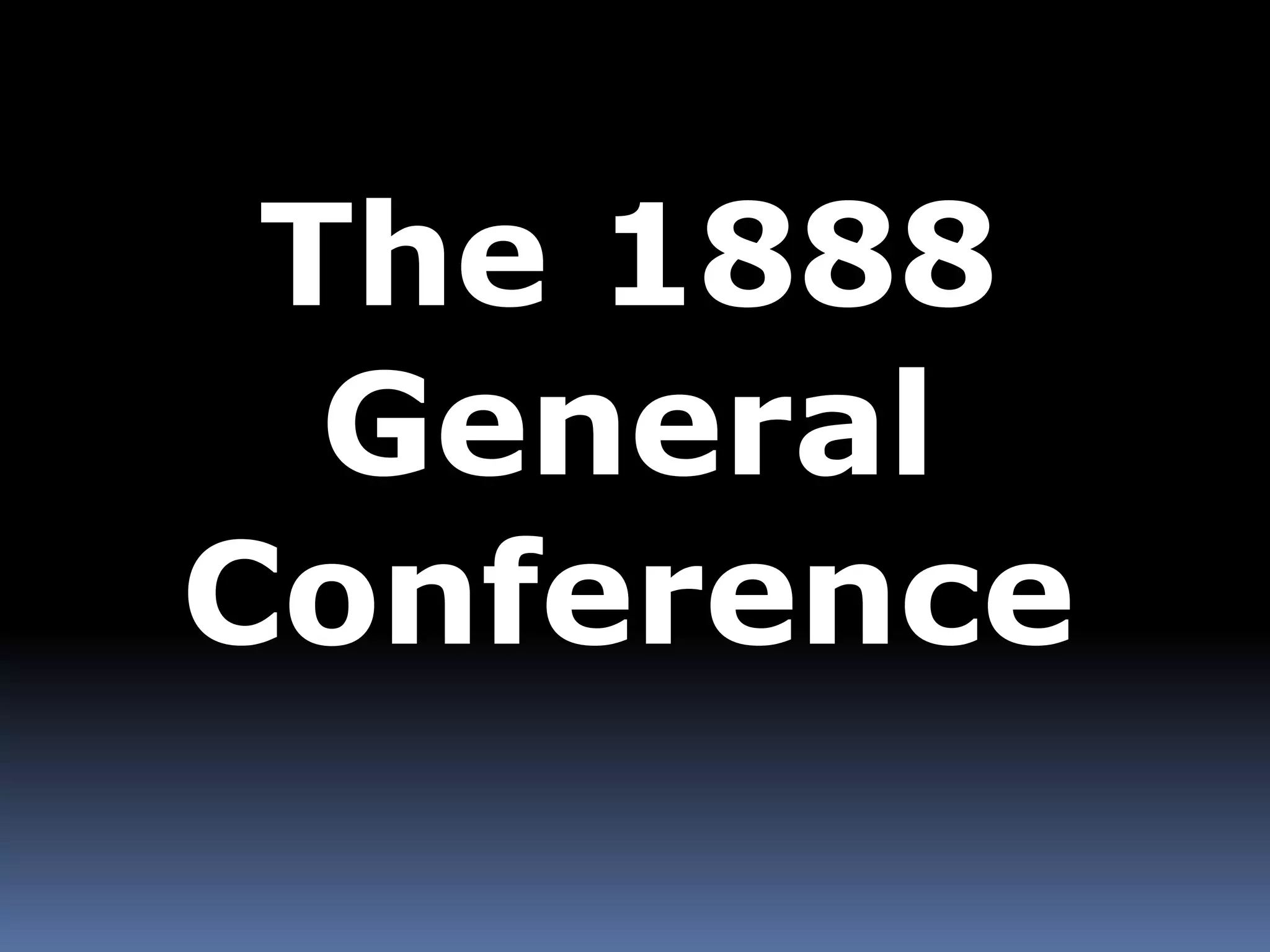 The 1888 
General 
Conference 
 