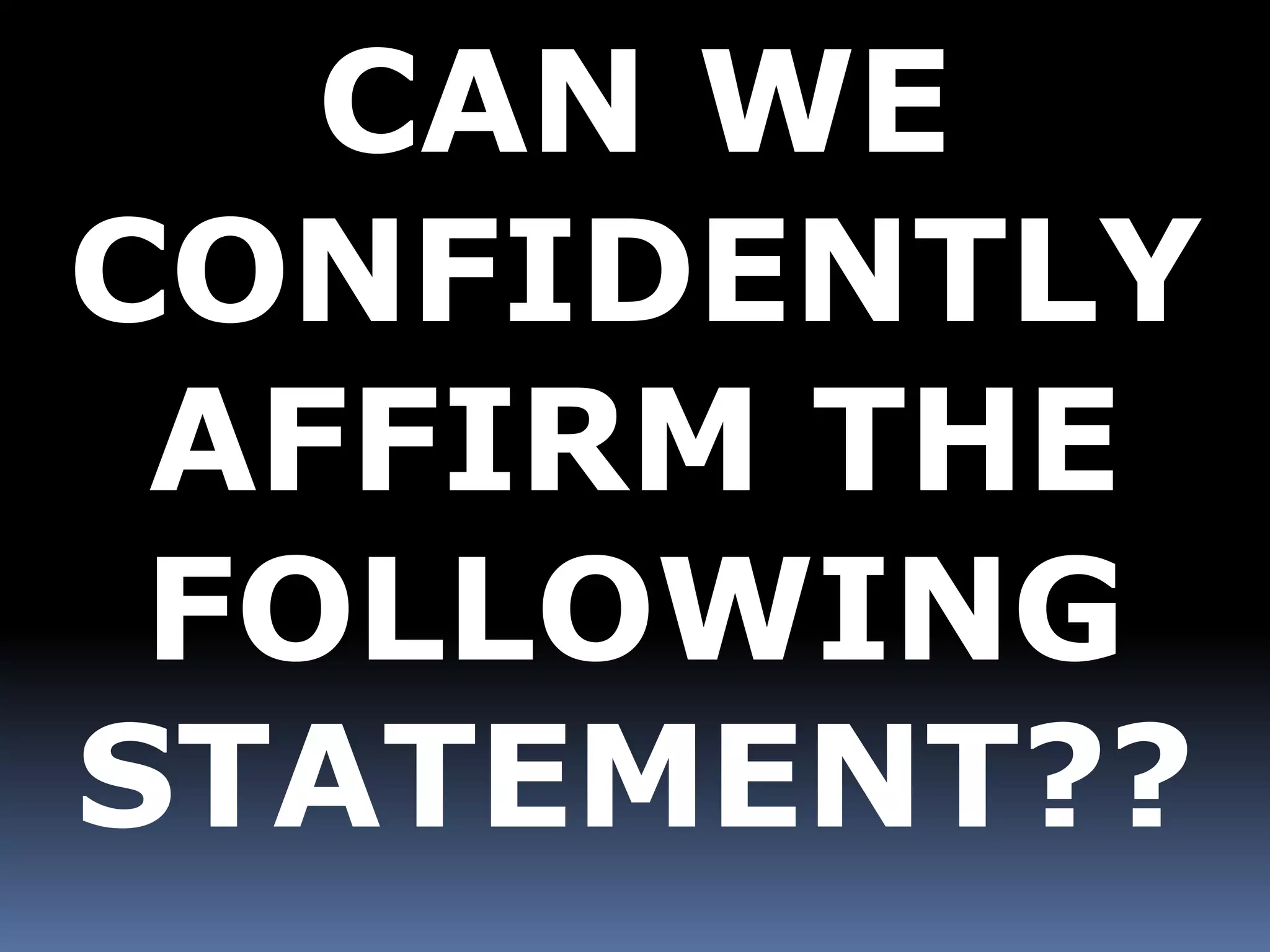CAN WE 
CONFIDENTLY 
AFFIRM THE 
FOLLOWING 
STATEMENT?? 
 