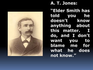 A. T. Jones: 
“Elder Smith has 
told you he 
doesn’t know 
anything about 
this matter. I 
do, and I don’t 
want you to 
blame me for 
what he does 
not know.” 
 