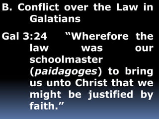 B. Conflict over the Law in 
Galatians 
Gal 3:24 “Wherefore the 
law was our 
schoolmaster 
(paidagoges) to bring 
us unto Christ that we 
might be justified by 
faith.” 
 