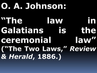 O. A. Johnson: 
“The law in 
Galatians is the 
ceremonial law” 
(“The Two Laws,” Review 
& Herald, 1886.) 
 