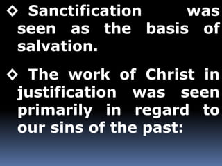 ◊ Sanctification was 
seen as the basis of 
salvation. 
◊ The work of Christ in 
justification was seen 
primarily in regard to 
our sins of the past: 
 