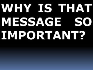 WHY IS THAT 
MESSAGE SO 
IMPORTANT? 
 