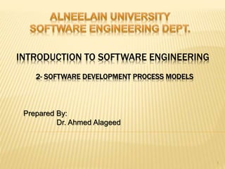 INTRODUCTION TO SOFTWARE ENGINEERING
Prepared By:
Dr. Ahmed Alageed
1
2- SOFTWARE DEVELOPMENT PROCESS MODELS
 